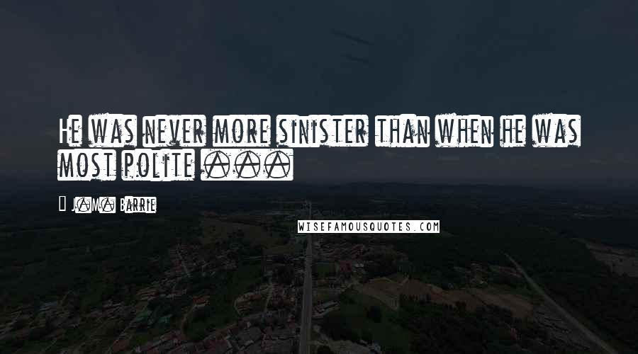 J.M. Barrie Quotes: He was never more sinister than when he was most polite ...