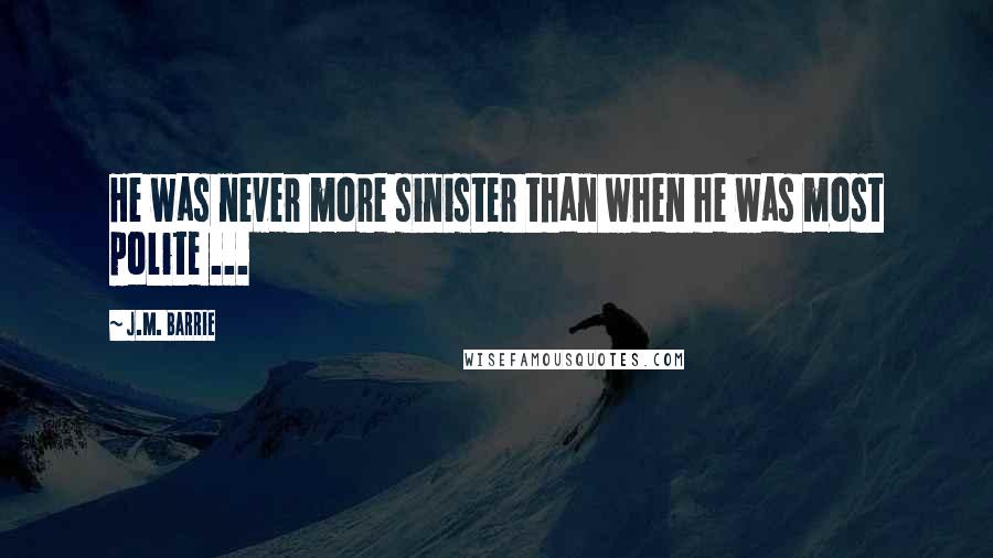 J.M. Barrie Quotes: He was never more sinister than when he was most polite ...