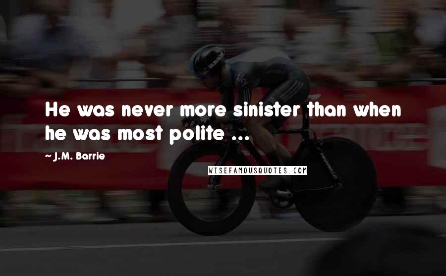 J.M. Barrie Quotes: He was never more sinister than when he was most polite ...