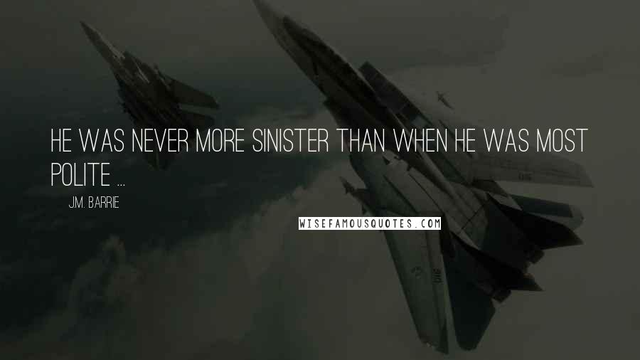 J.M. Barrie Quotes: He was never more sinister than when he was most polite ...