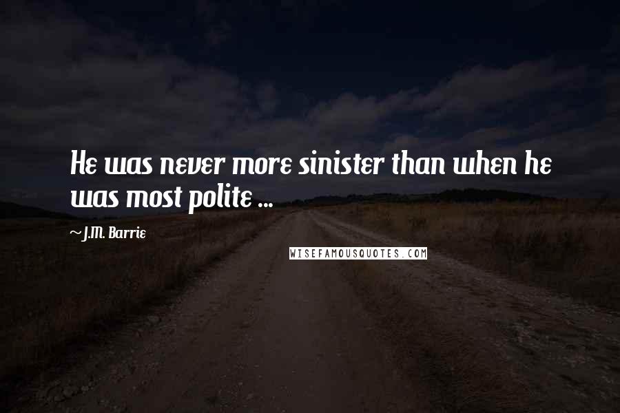 J.M. Barrie Quotes: He was never more sinister than when he was most polite ...