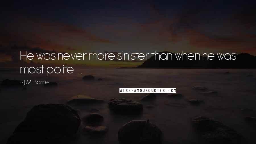 J.M. Barrie Quotes: He was never more sinister than when he was most polite ...