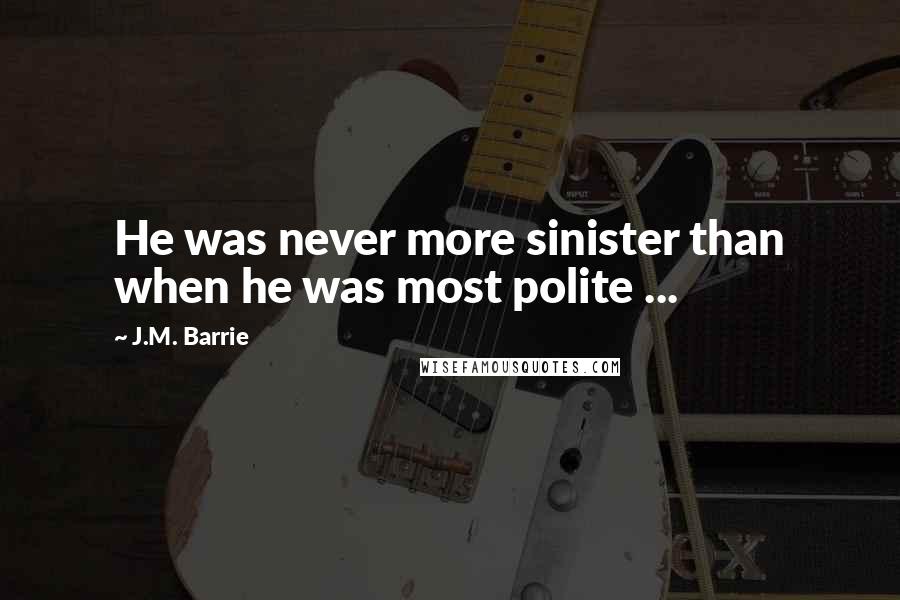 J.M. Barrie Quotes: He was never more sinister than when he was most polite ...