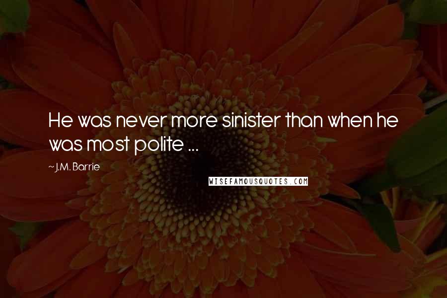 J.M. Barrie Quotes: He was never more sinister than when he was most polite ...