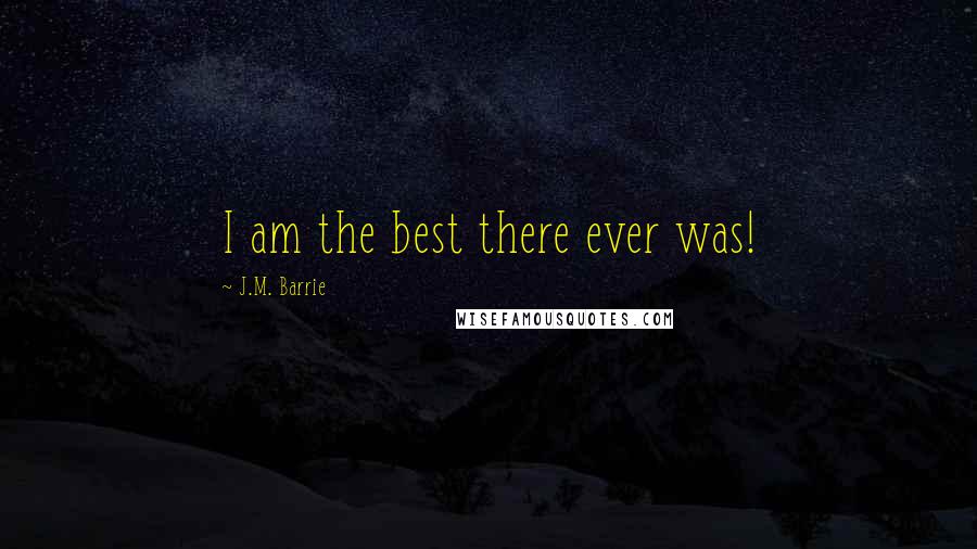 J.M. Barrie Quotes: I am the best there ever was!