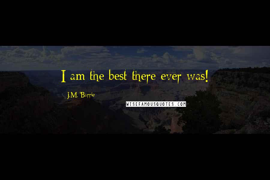 J.M. Barrie Quotes: I am the best there ever was!