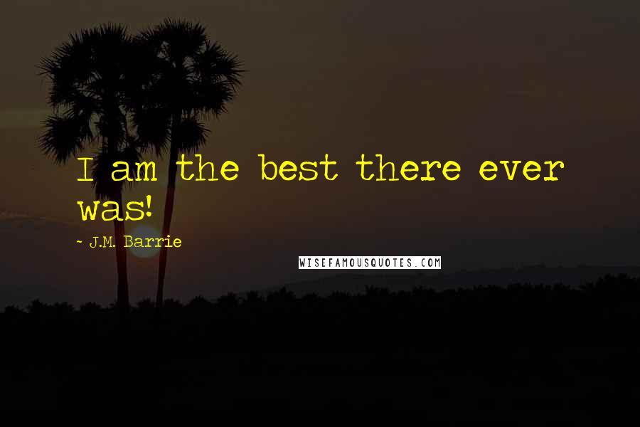 J.M. Barrie Quotes: I am the best there ever was!