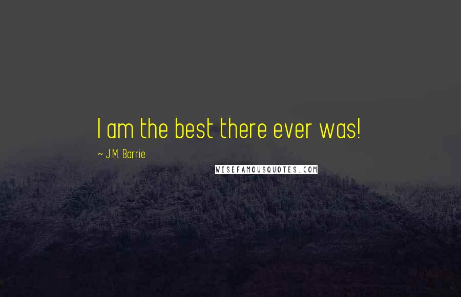 J.M. Barrie Quotes: I am the best there ever was!