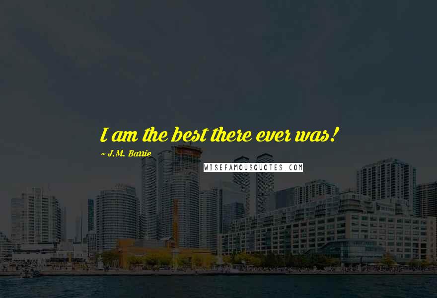 J.M. Barrie Quotes: I am the best there ever was!