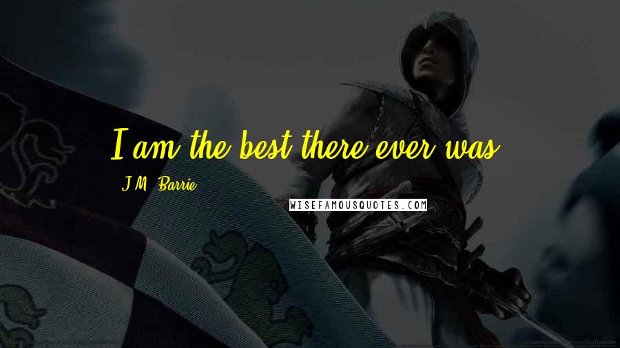 J.M. Barrie Quotes: I am the best there ever was!