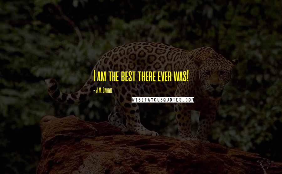 J.M. Barrie Quotes: I am the best there ever was!