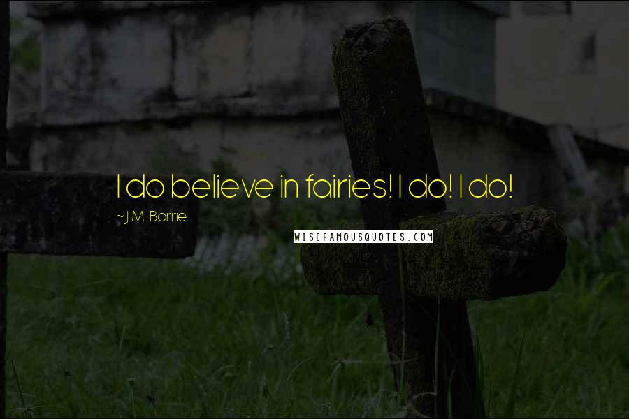 J.M. Barrie Quotes: I do believe in fairies! I do! I do!