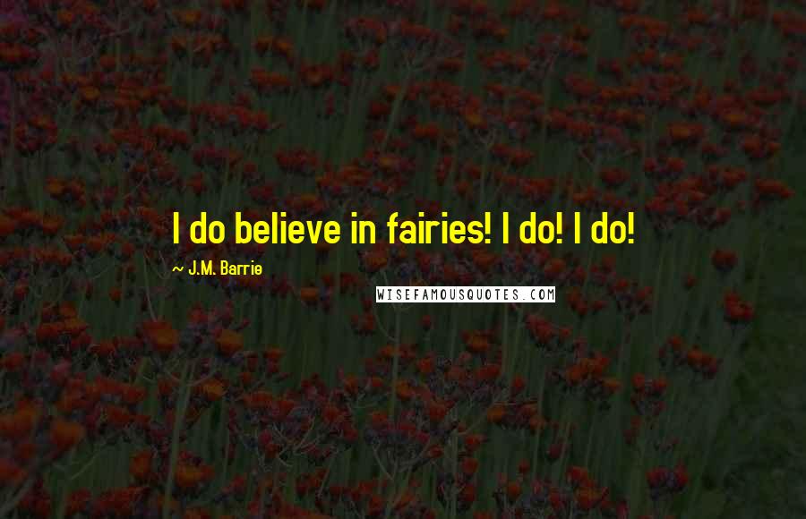 J.M. Barrie Quotes: I do believe in fairies! I do! I do!