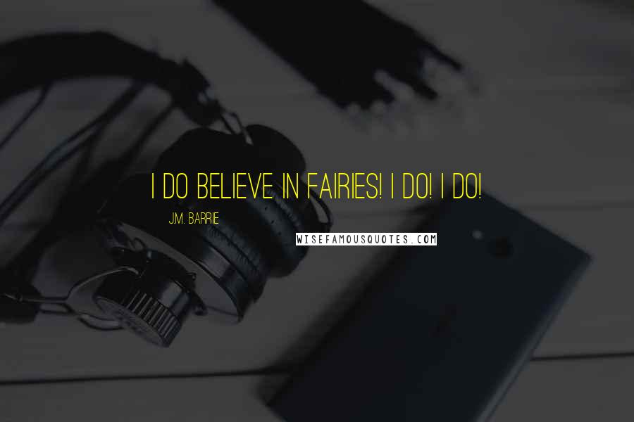 J.M. Barrie Quotes: I do believe in fairies! I do! I do!