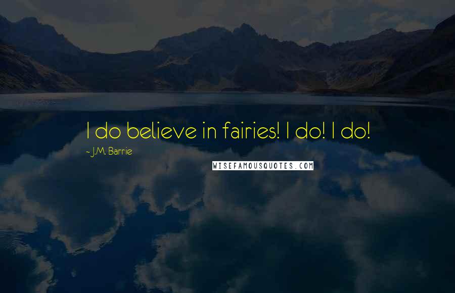 J.M. Barrie Quotes: I do believe in fairies! I do! I do!