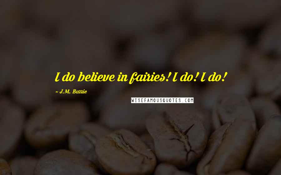 J.M. Barrie Quotes: I do believe in fairies! I do! I do!