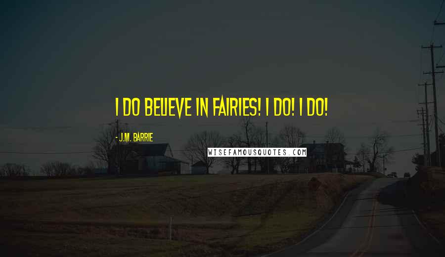J.M. Barrie Quotes: I do believe in fairies! I do! I do!