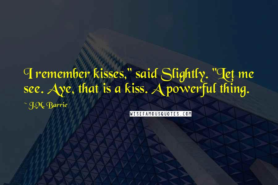 J.M. Barrie Quotes: I remember kisses," said Slightly. "Let me see. Aye, that is a kiss. A powerful thing.