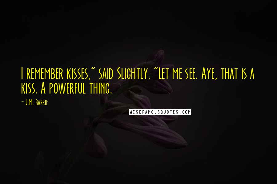 J.M. Barrie Quotes: I remember kisses," said Slightly. "Let me see. Aye, that is a kiss. A powerful thing.