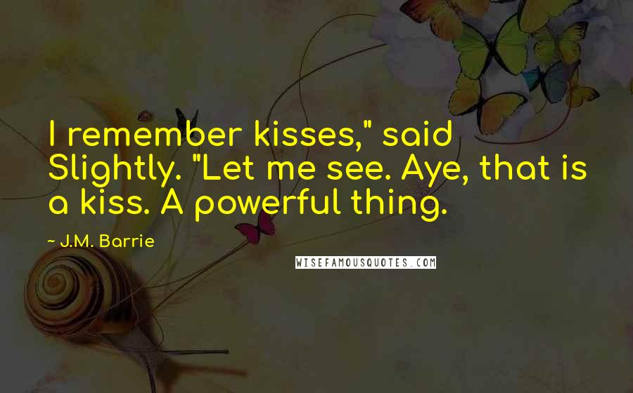 J.M. Barrie Quotes: I remember kisses," said Slightly. "Let me see. Aye, that is a kiss. A powerful thing.