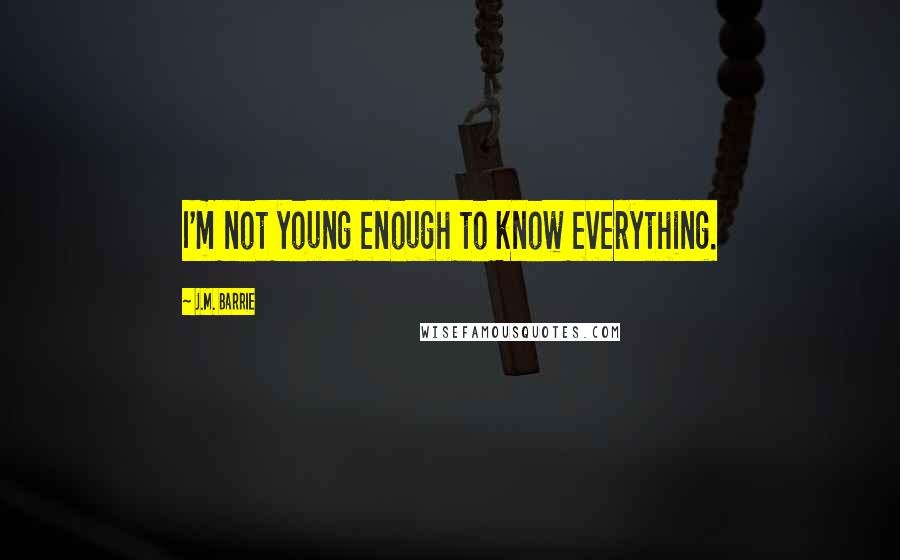 J.M. Barrie Quotes: I'm not young enough to know everything.