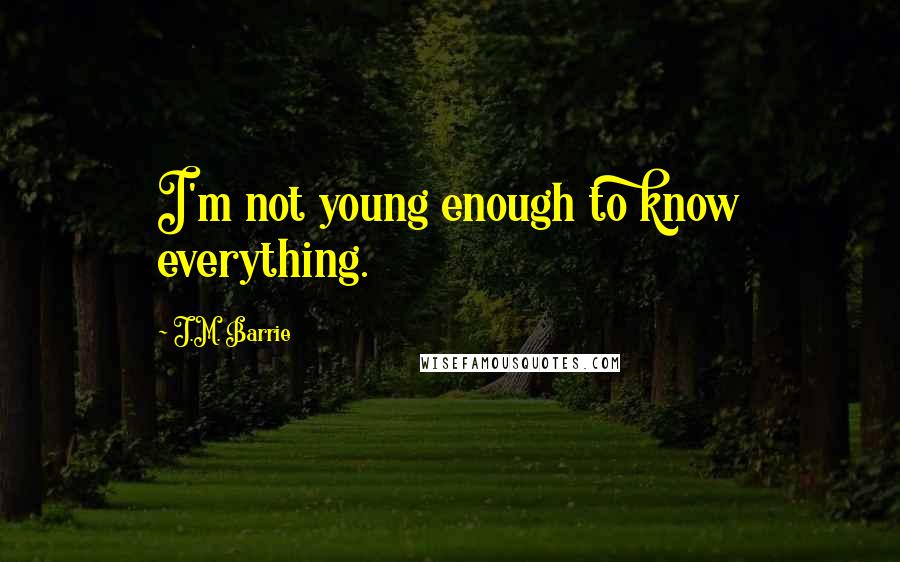 J.M. Barrie Quotes: I'm not young enough to know everything.