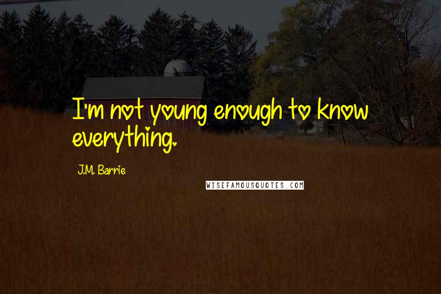 J.M. Barrie Quotes: I'm not young enough to know everything.