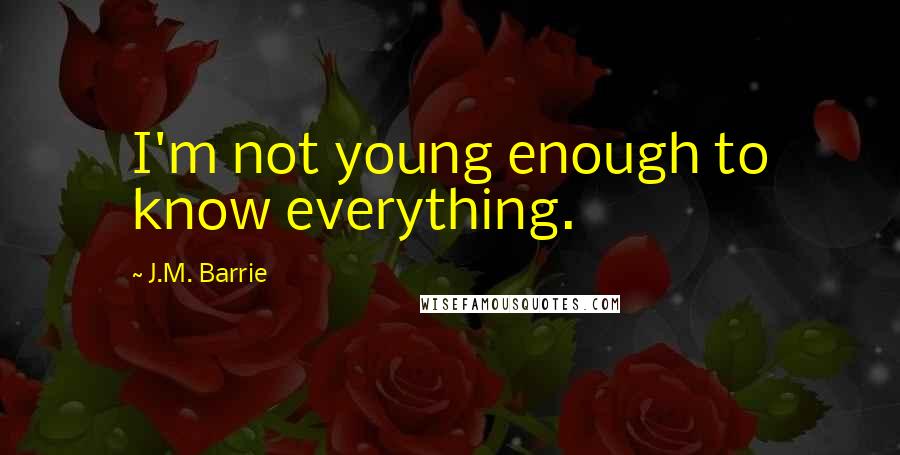 J.M. Barrie Quotes: I'm not young enough to know everything.