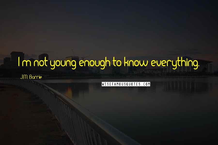 J.M. Barrie Quotes: I'm not young enough to know everything.