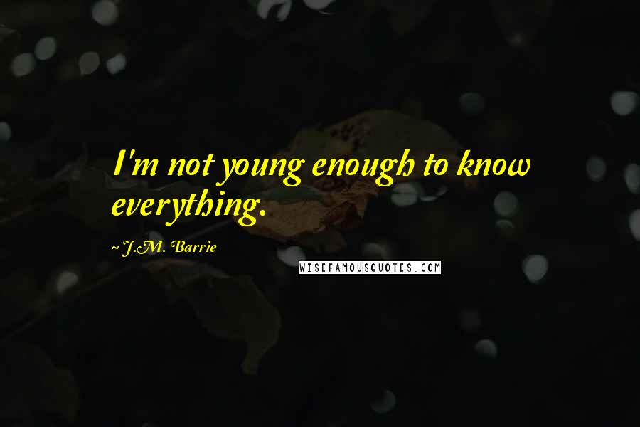 J.M. Barrie Quotes: I'm not young enough to know everything.