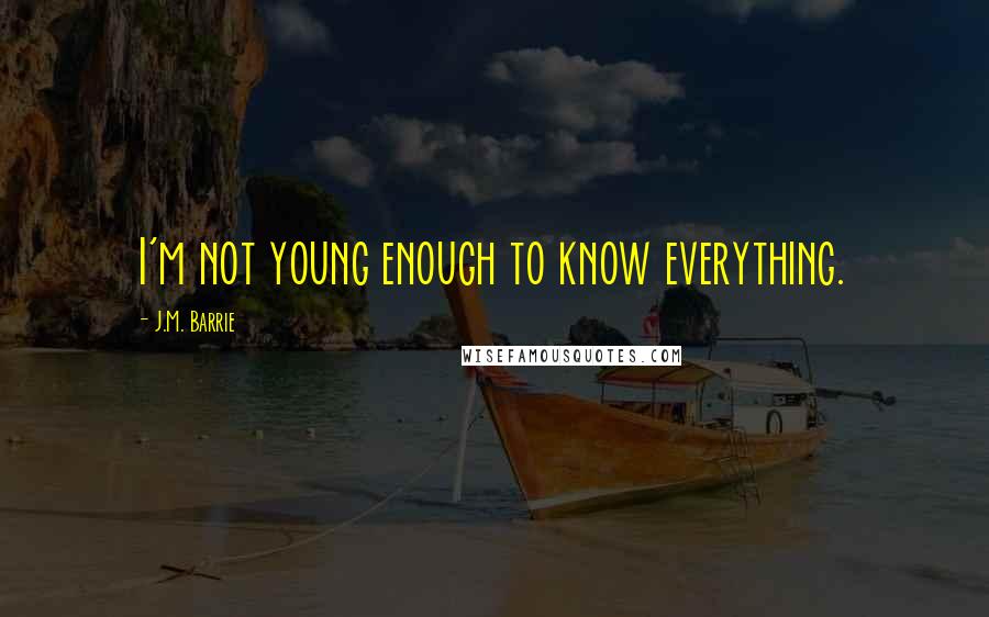 J.M. Barrie Quotes: I'm not young enough to know everything.