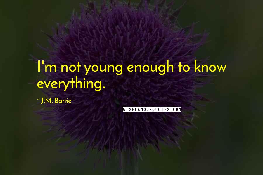 J.M. Barrie Quotes: I'm not young enough to know everything.