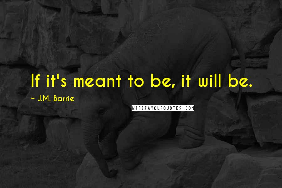 J.M. Barrie Quotes: If it's meant to be, it will be.