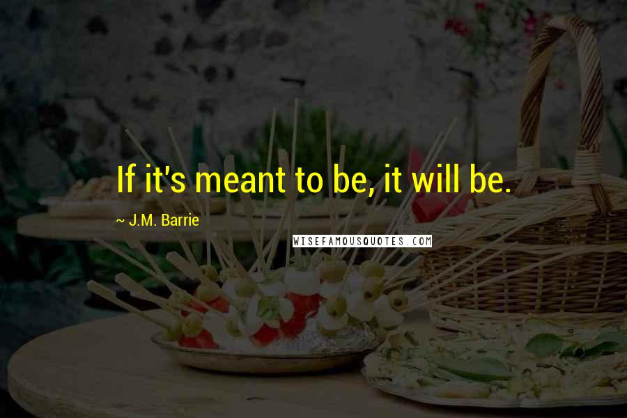 J.M. Barrie Quotes: If it's meant to be, it will be.