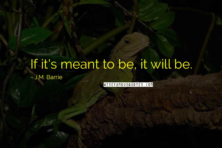 J.M. Barrie Quotes: If it's meant to be, it will be.