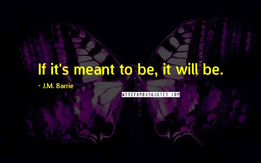 J.M. Barrie Quotes: If it's meant to be, it will be.