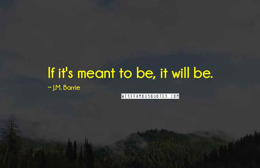 J.M. Barrie Quotes: If it's meant to be, it will be.