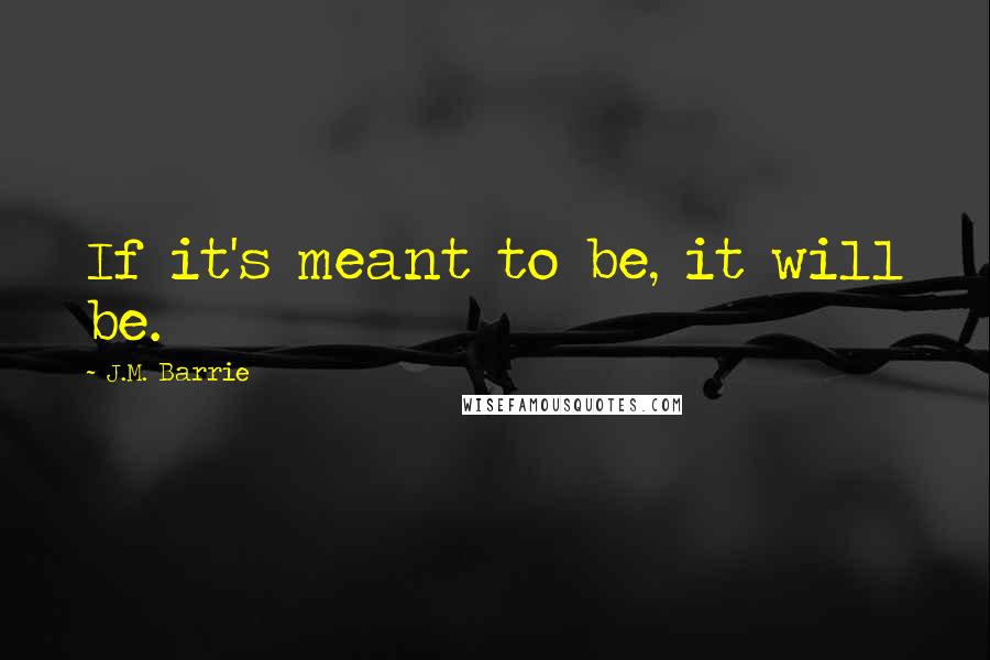 J.M. Barrie Quotes: If it's meant to be, it will be.