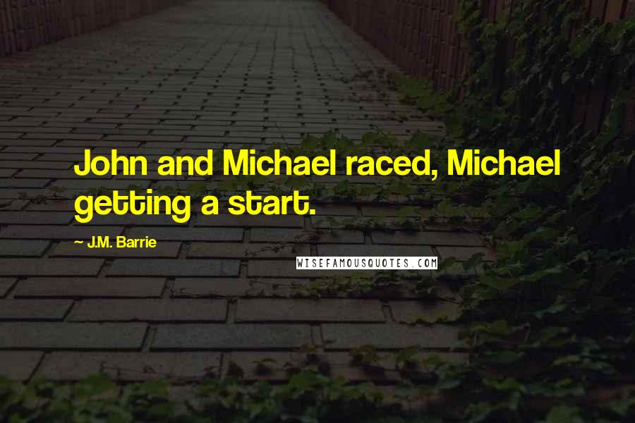 J.M. Barrie Quotes: John and Michael raced, Michael getting a start.