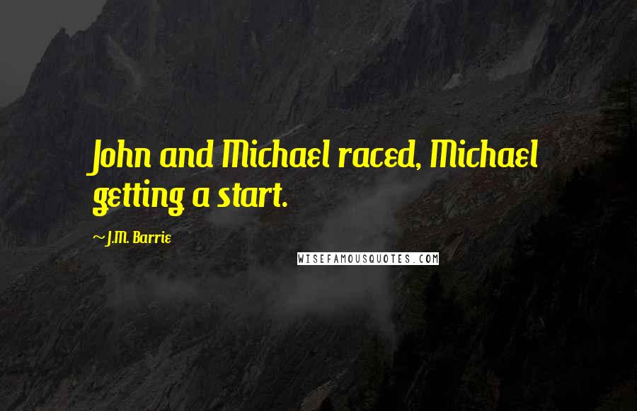 J.M. Barrie Quotes: John and Michael raced, Michael getting a start.