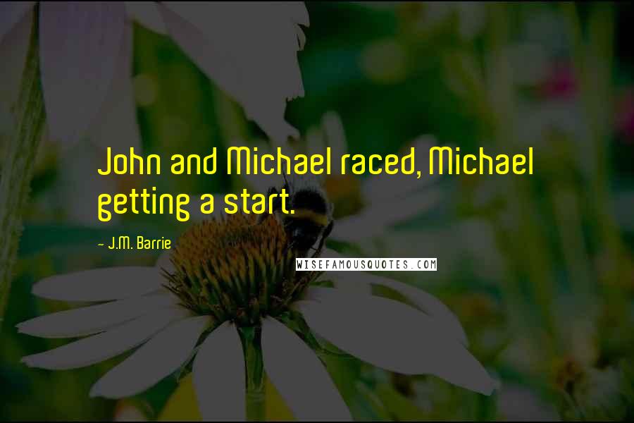 J.M. Barrie Quotes: John and Michael raced, Michael getting a start.