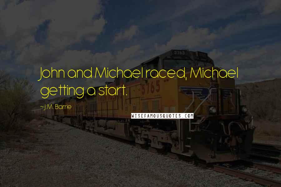 J.M. Barrie Quotes: John and Michael raced, Michael getting a start.