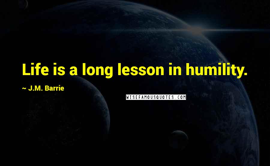 J.M. Barrie Quotes: Life is a long lesson in humility.