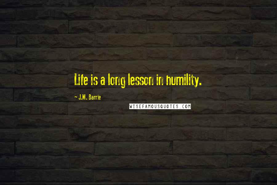 J.M. Barrie Quotes: Life is a long lesson in humility.