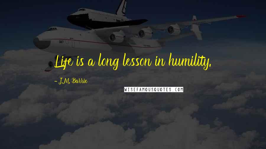 J.M. Barrie Quotes: Life is a long lesson in humility.