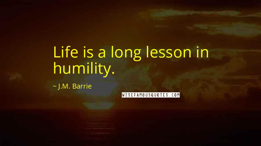 J.M. Barrie Quotes: Life is a long lesson in humility.