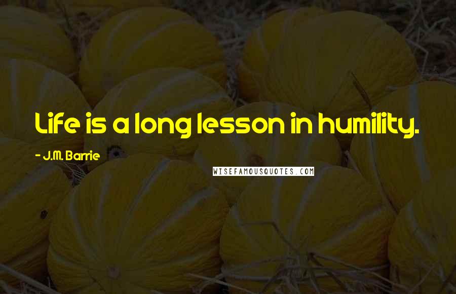 J.M. Barrie Quotes: Life is a long lesson in humility.