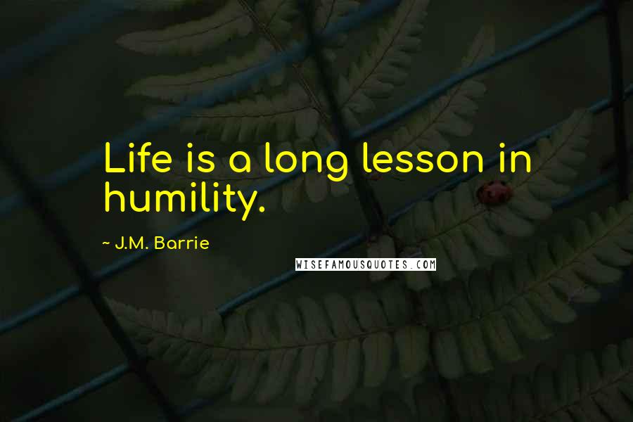 J.M. Barrie Quotes: Life is a long lesson in humility.