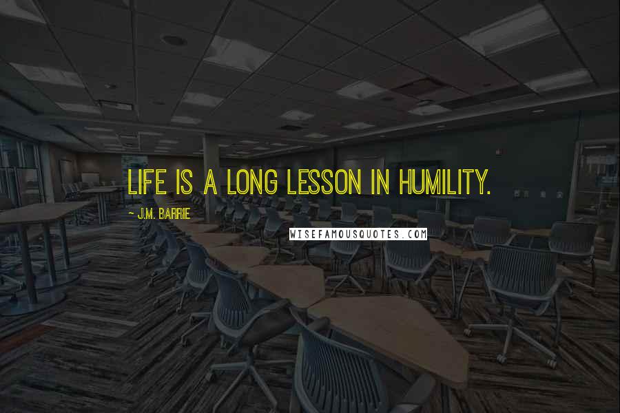 J.M. Barrie Quotes: Life is a long lesson in humility.