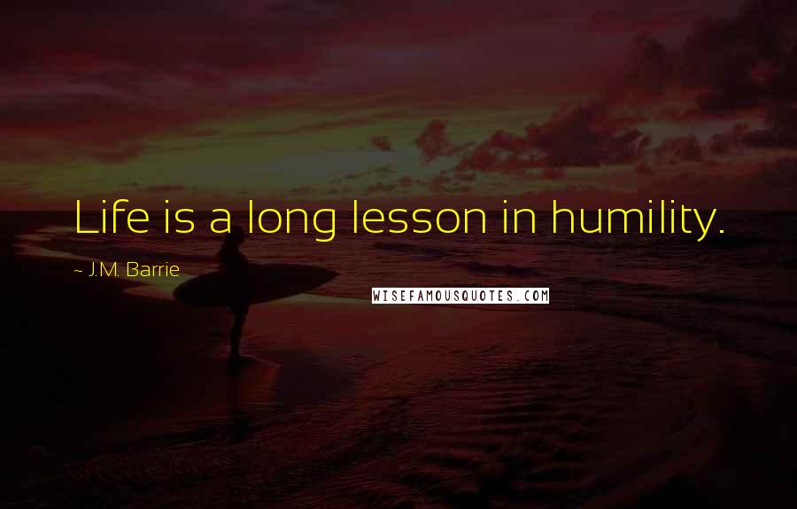 J.M. Barrie Quotes: Life is a long lesson in humility.